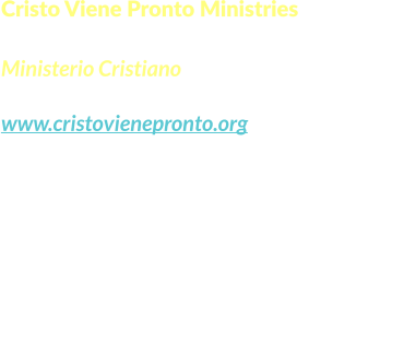 Cristo Viene Pronto Ministries  Ministerio Cristiano www.cristovienepronto.org Staunton, VA 24401   Unitd States of America Cell: (540) 421-5105 Office: (703) 3496258 Email: info@cristovienepronto.org