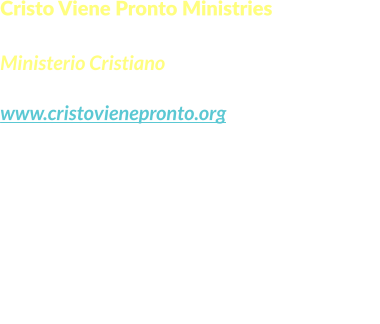 Cristo Viene Pronto Ministries  Ministerio Cristiano www.cristovienepronto.org Staunton, VA 24401   Unitd States of America Cell: (540) 421-5105 Office: (703) 3496258 Email: info@cristovienepronto.org