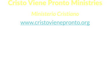 Cristo Viene Pronto Ministries  Ministerio Cristiano www.cristovienepronto.org Staunton, VA 24401   Unitd States of America Cell: (540) 421-5105 Office: (703) 3496258 Email: info@cristovienepronto.org