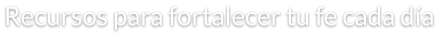 Recursos para fortalecer tu fe cada día