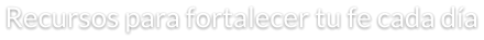 Recursos para fortalecer tu fe cada día