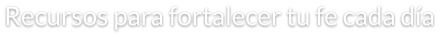 Recursos para fortalecer tu fe cada día