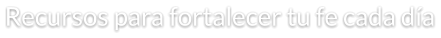 Recursos para fortalecer tu fe cada día