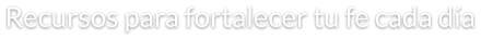 Recursos para fortalecer tu fe cada día