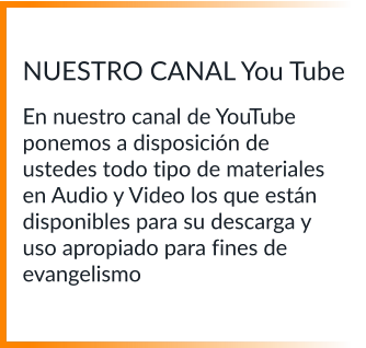 NUESTRO CANAL You Tube  En nuestro canal de YouTube ponemos a disposición de ustedes todo tipo de materiales en Audio y Video los que están disponibles para su descarga y uso apropiado para fines de evangelismo